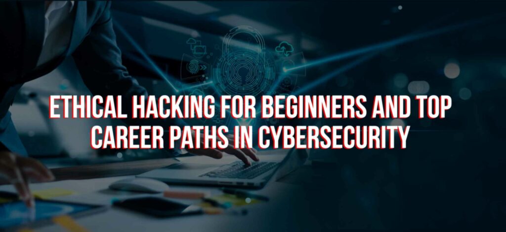 Ethical Hacking for Beginners and Top Career Paths in Cybersecurity 