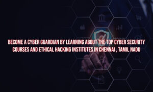 The Best Ethical Hacking Training in Chennai, Tamil Nadu